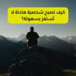 كيف تصبح شخصية هادئة لا تُستفز بسهولة؟