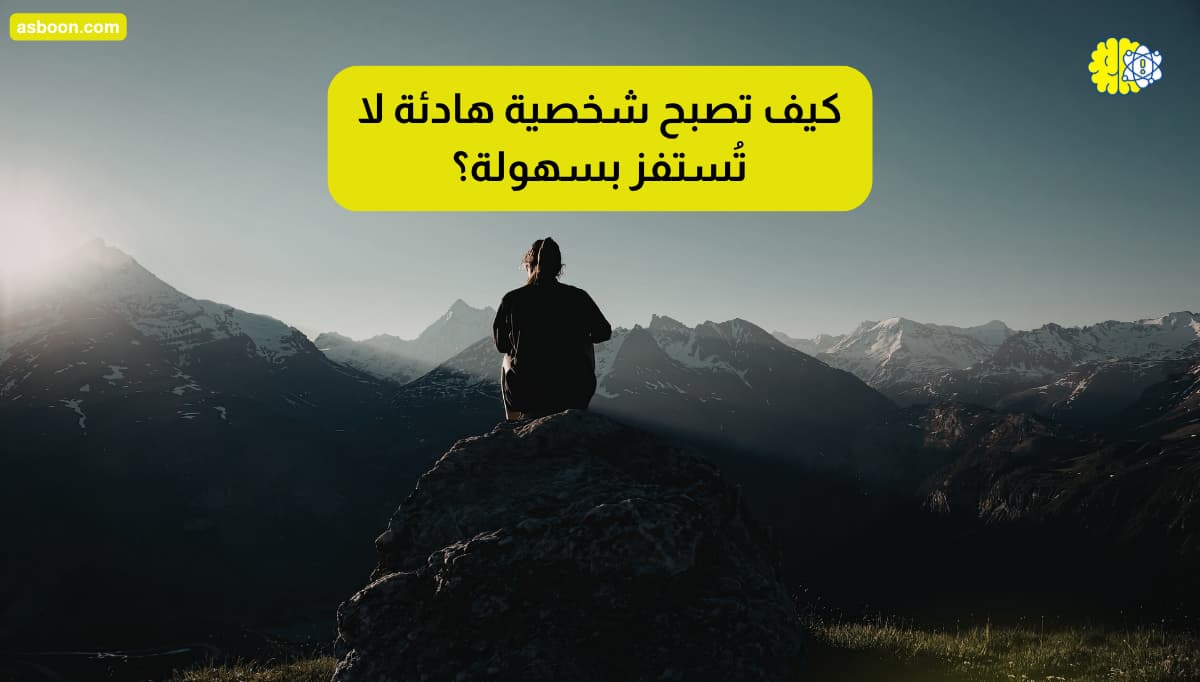 كيف تصبح شخصية هادئة لا تُستفز بسهولة؟